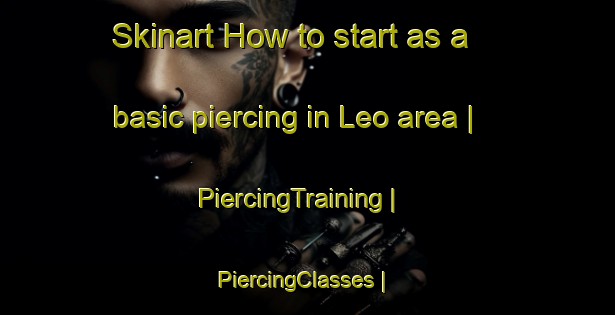 Skinart How to start as a basic piercing in Leo area | PiercingTraining | PiercingClasses | SkinartTraining-Canada